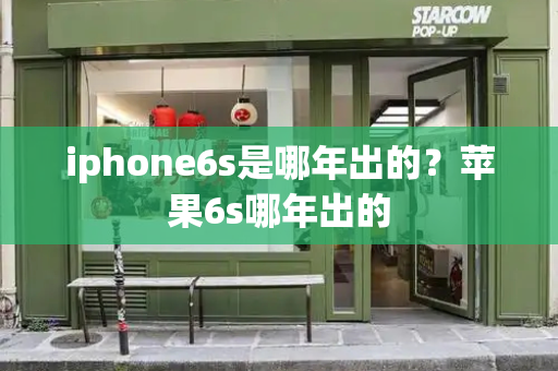 iphone6s是哪年出的？苹果6s哪年出的-第1张图片-星选测评