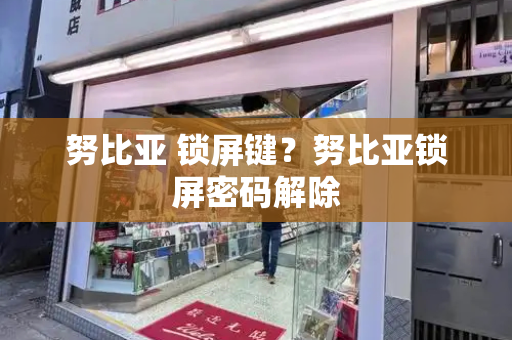 努比亚 锁屏键？努比亚锁屏密码解除