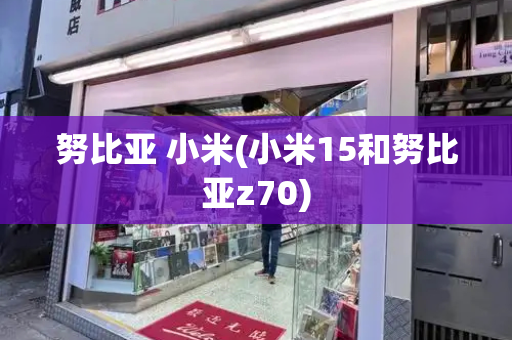 努比亚 小米(小米15和努比亚z70)