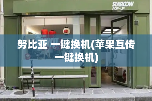 努比亚 一键换机(苹果互传一键换机)