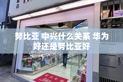 努比亚 中兴什么关系 华为好还是努比亚好