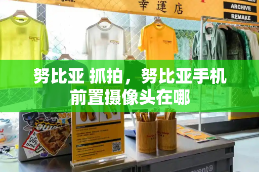 努比亚 抓拍，努比亚手机前置摄像头在哪