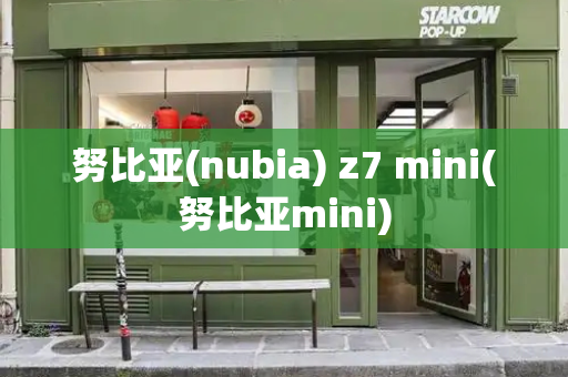努比亚(nubia) z7 mini(努比亚mini)-第1张图片-星选测评