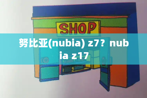努比亚(nubia) z7？nubia z17-第1张图片-星选测评