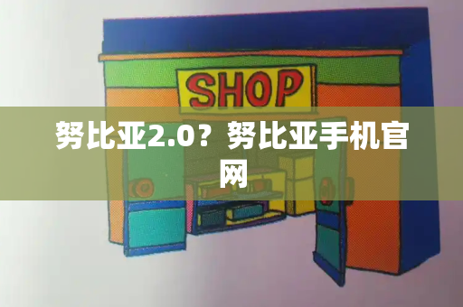 努比亚2.0？努比亚手机官网