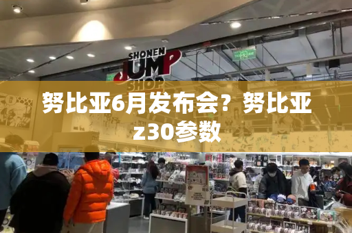 努比亚6月发布会？努比亚z30参数-第1张图片-星选测评