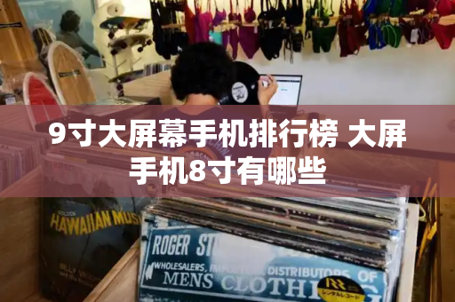 9寸大屏幕手机排行榜 大屏手机8寸有哪些