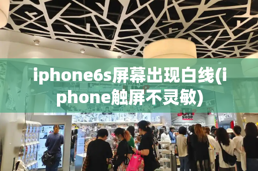 iphone6s屏幕出现白线(iphone触屏不灵敏)