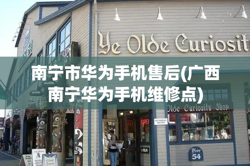 南宁市华为手机售后(广西南宁华为手机维修点)