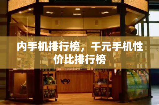 内手机排行榜，千元手机性价比排行榜