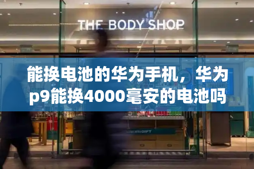 能换电池的华为手机，华为p9能换4000毫安的电池吗