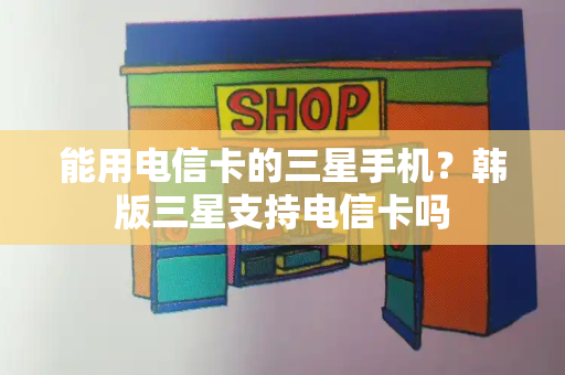 能用电信卡的三星手机？韩版三星支持电信卡吗-第1张图片-星选测评