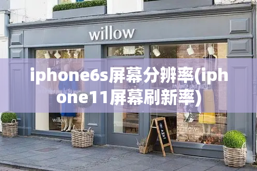 iphone6s屏幕分辨率(iphone11屏幕刷新率)