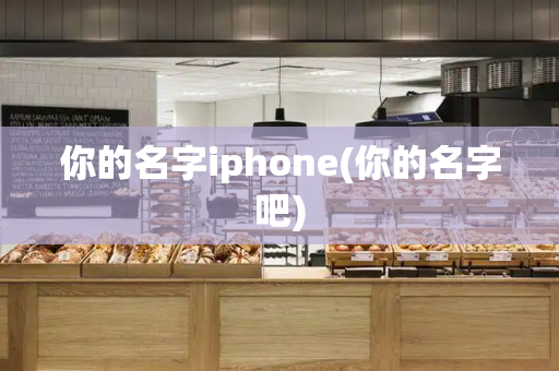 你的名字iphone(你的名字吧)