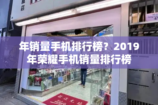 年销量手机排行榜？2019年荣耀手机销量排行榜-第1张图片-星选测评