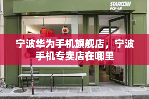 宁波华为手机旗舰店，宁波手机专卖店在哪里-第1张图片-星选测评