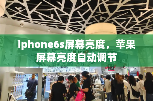 iphone6s屏幕亮度，苹果屏幕亮度自动调节-第1张图片-星选测评