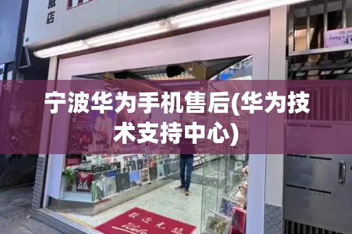 宁波华为手机售后(华为技术支持中心)