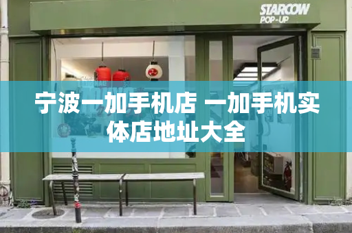 宁波一加手机店 一加手机实体店地址大全-第1张图片-星选测评