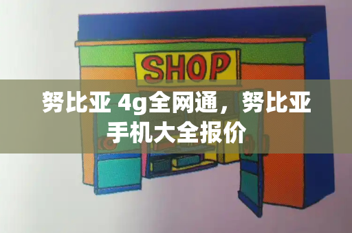 努比亚 4g全网通，努比亚手机大全报价-第1张图片-星选测评