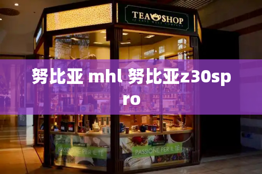 努比亚 mhl 努比亚z30spro-第1张图片-星选测评