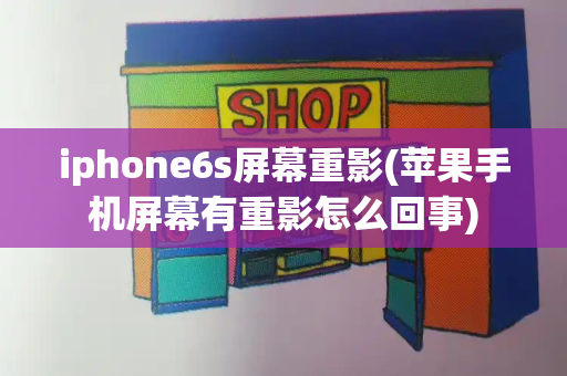 iphone6s屏幕重影(苹果手机屏幕有重影怎么回事)