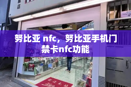 努比亚 nfc，努比亚手机门禁卡nfc功能