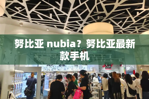 努比亚 nubia？努比亚最新款手机-第1张图片-星选测评