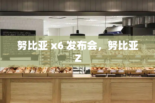 努比亚 x6 发布会，努比亚Z-第1张图片-星选测评