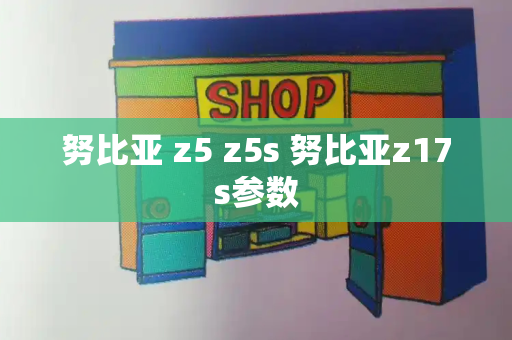 努比亚 z5 z5s 努比亚z17s参数-第1张图片-星选测评