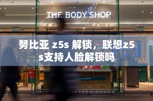 努比亚 z5s 解锁，联想z5s支持人脸解锁吗-第1张图片-星选测评