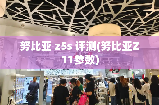 努比亚 z5s 评测(努比亚Z11参数)-第1张图片-星选测评