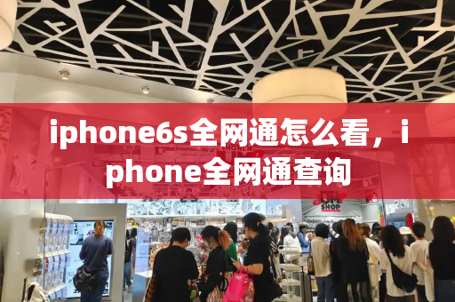 iphone6s全网通怎么看，iphone全网通查询