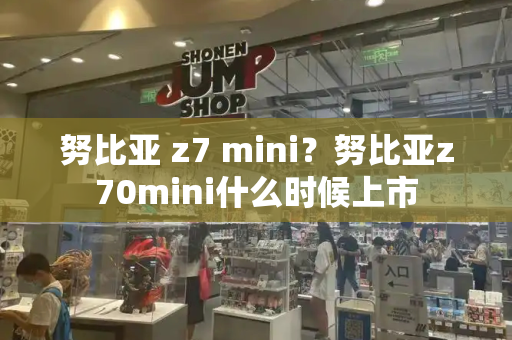 努比亚 z7 mini？努比亚z70mini什么时候上市