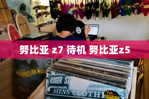 努比亚 z7 待机 努比亚z5