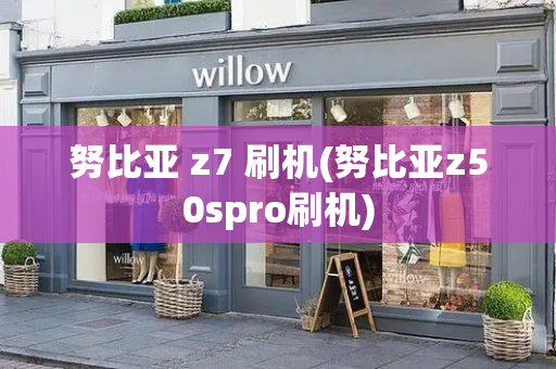 努比亚 z7 刷机(努比亚z50spro刷机)