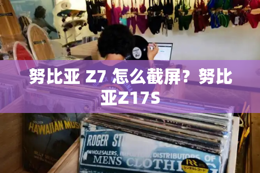 努比亚 Z7 怎么截屏？努比亚Z17S-第1张图片-星选测评