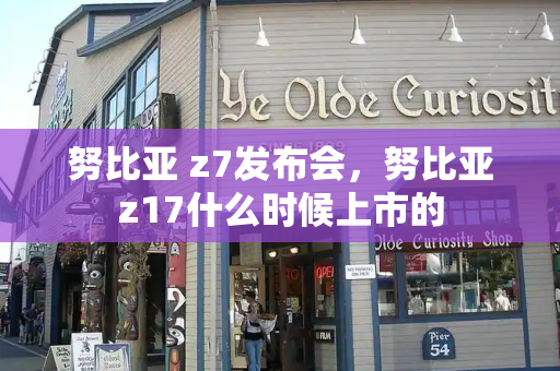 努比亚 z7发布会，努比亚z17什么时候上市的-第1张图片-星选测评