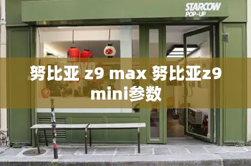 努比亚 z9 max 努比亚z9mini参数-第1张图片-星选测评