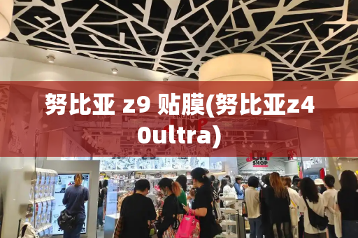 努比亚 z9 贴膜(努比亚z40ultra)