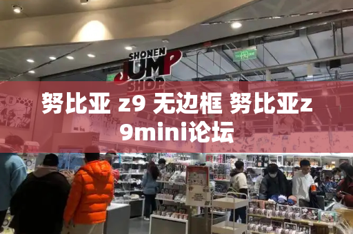 努比亚 z9 无边框 努比亚z9mini论坛-第1张图片-星选测评