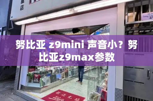 努比亚 z9mini 声音小？努比亚z9max参数