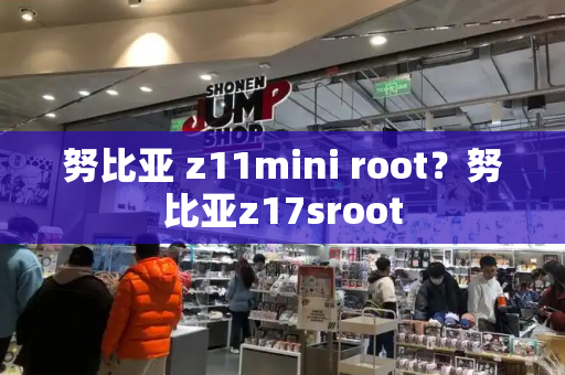 努比亚 z11mini root？努比亚z17sroot-第1张图片-星选测评
