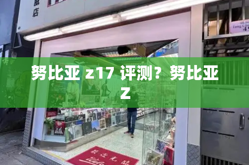 努比亚 z17 评测？努比亚Z