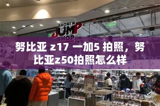 努比亚 z17 一加5 拍照，努比亚z50拍照怎么样