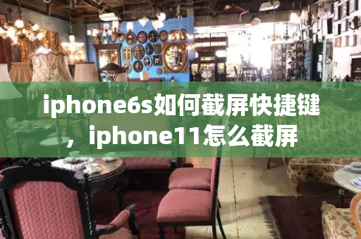 iphone6s如何截屏快捷键，iphone11怎么截屏