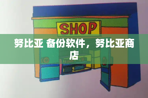 努比亚 备份软件，努比亚商店