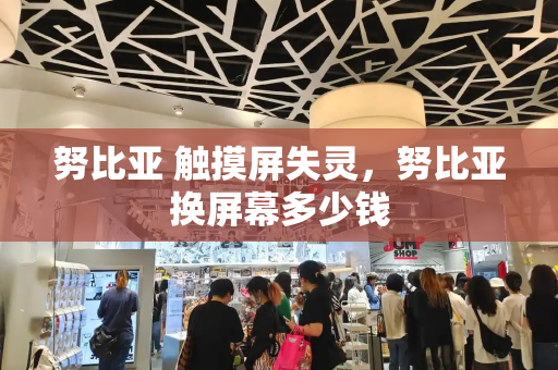 努比亚 触摸屏失灵，努比亚换屏幕多少钱-第1张图片-星选测评
