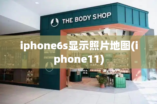 iphone6s显示照片地图(iphone11)