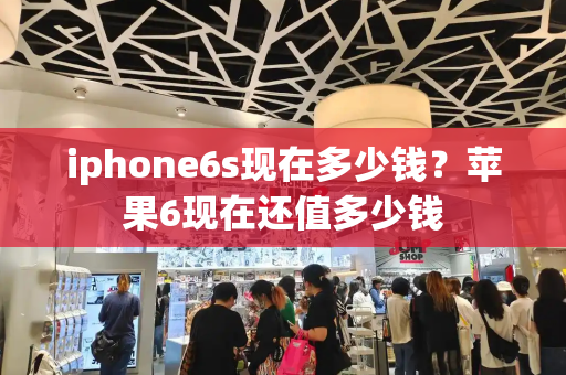 iphone6s现在多少钱？苹果6现在还值多少钱-第1张图片-星选测评